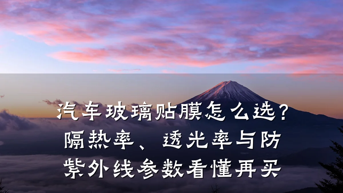 汽车玻璃贴膜怎么选？隔热率、透光率与防紫外线参数看懂再买