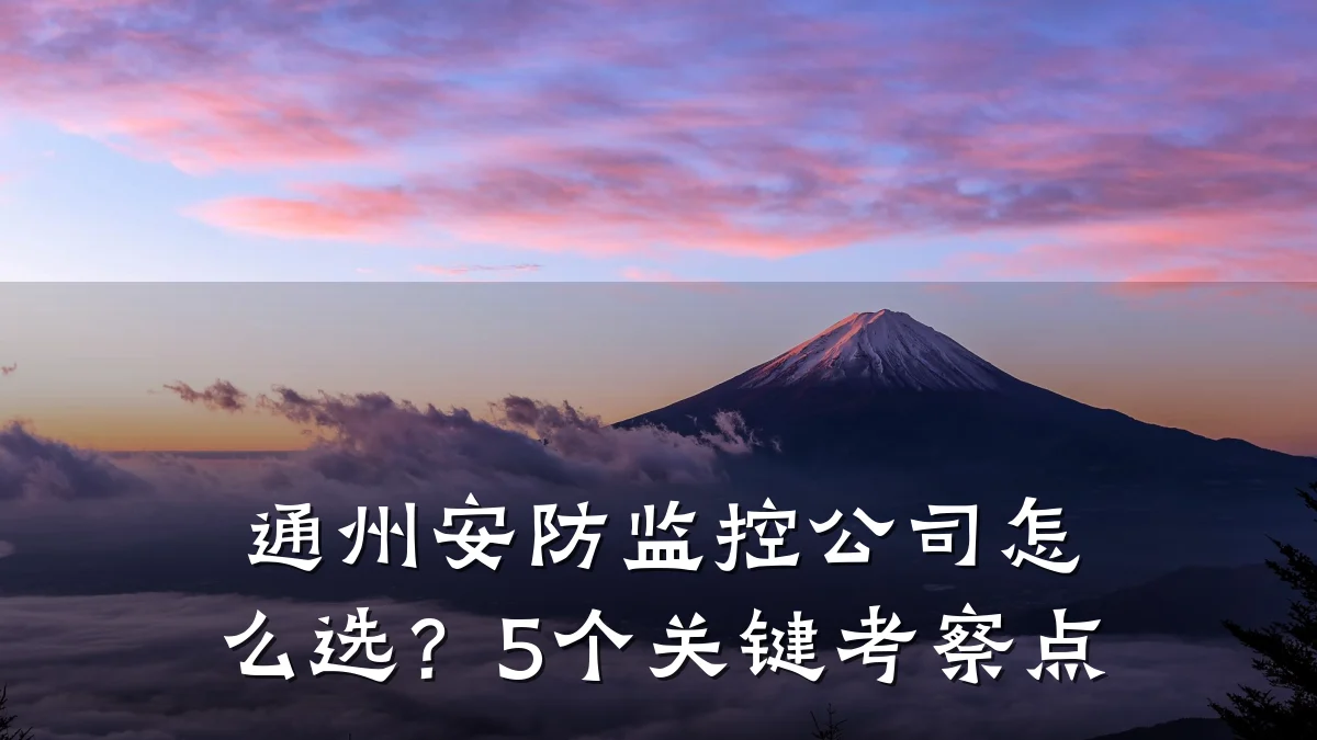 通州安防监控公司怎么选？5个关键考察点