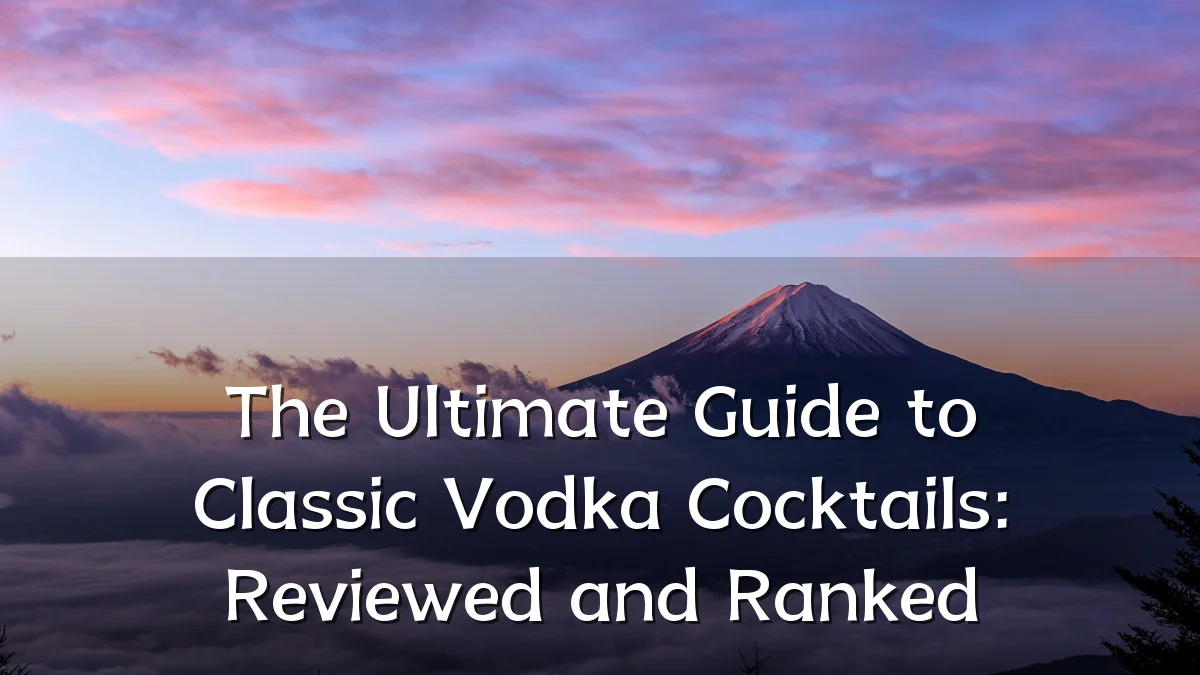 The Ultimate Guide to Classic Vodka Cocktails: Reviewed and Ranked