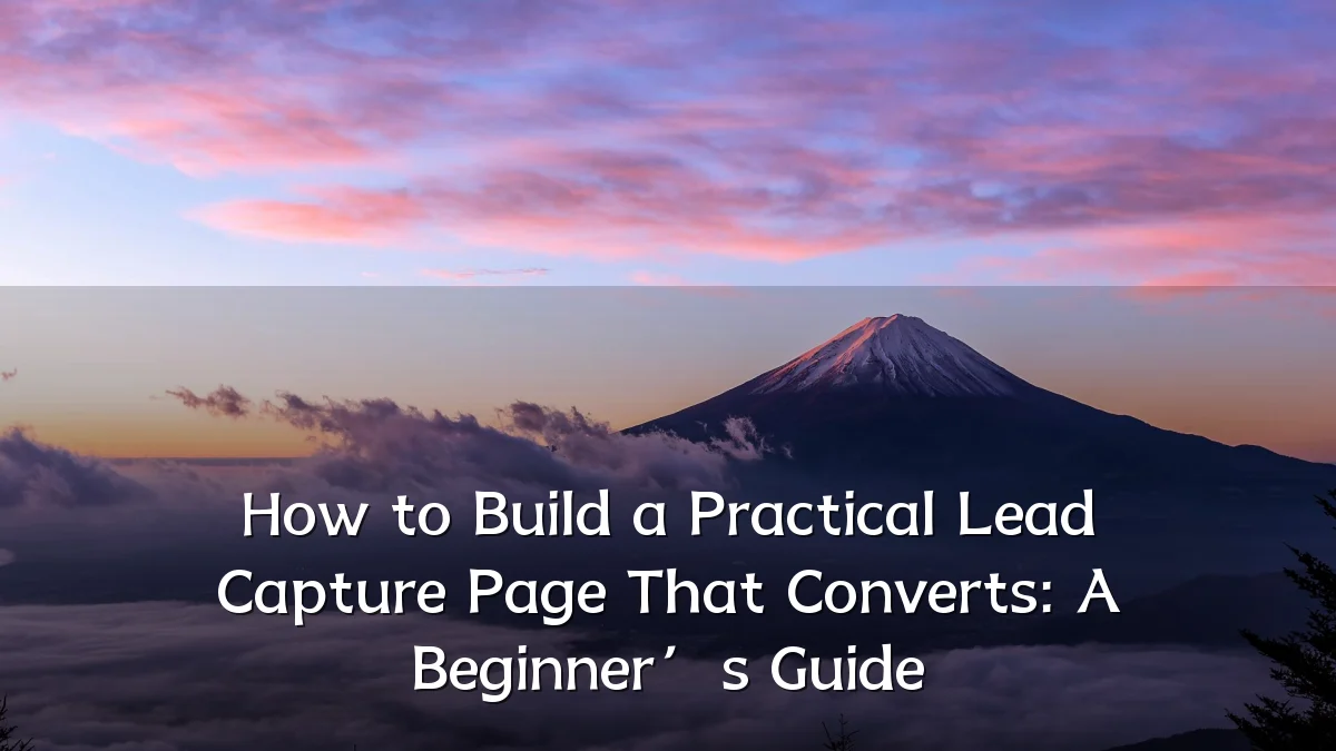 How to Build a Practical Lead Capture Page That Converts: A Beginner’s Guide