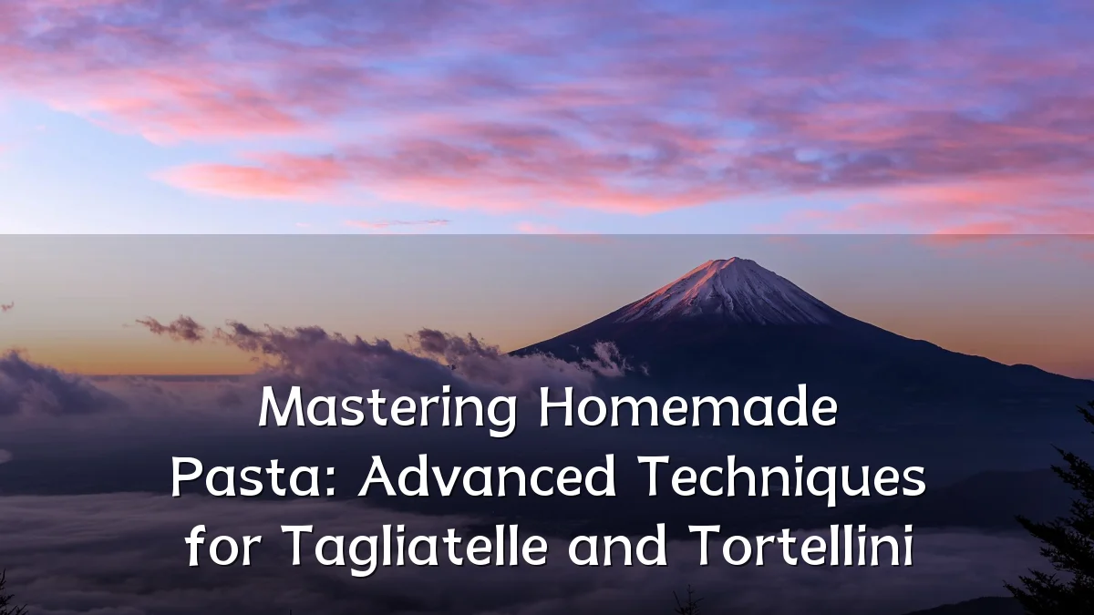 Mastering Homemade Pasta: Advanced Techniques for Tagliatelle and Tortellini