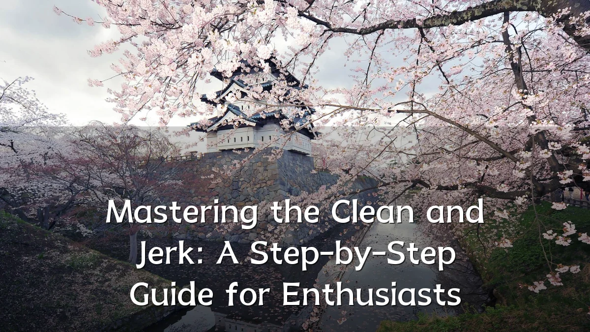 Mastering the Clean and Jerk: A Step-by-Step Guide for Enthusiasts