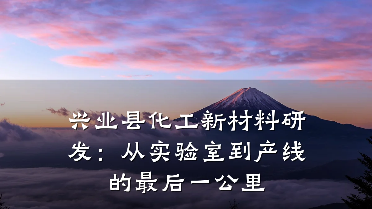 兴业县化工新材料研发：从实验室到产线的最后一公里