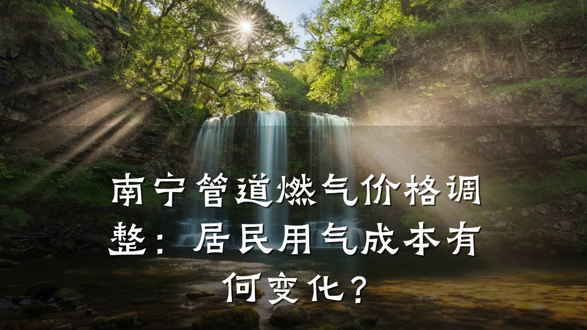 南宁管道燃气价格调整：居民用气成本有何变化？