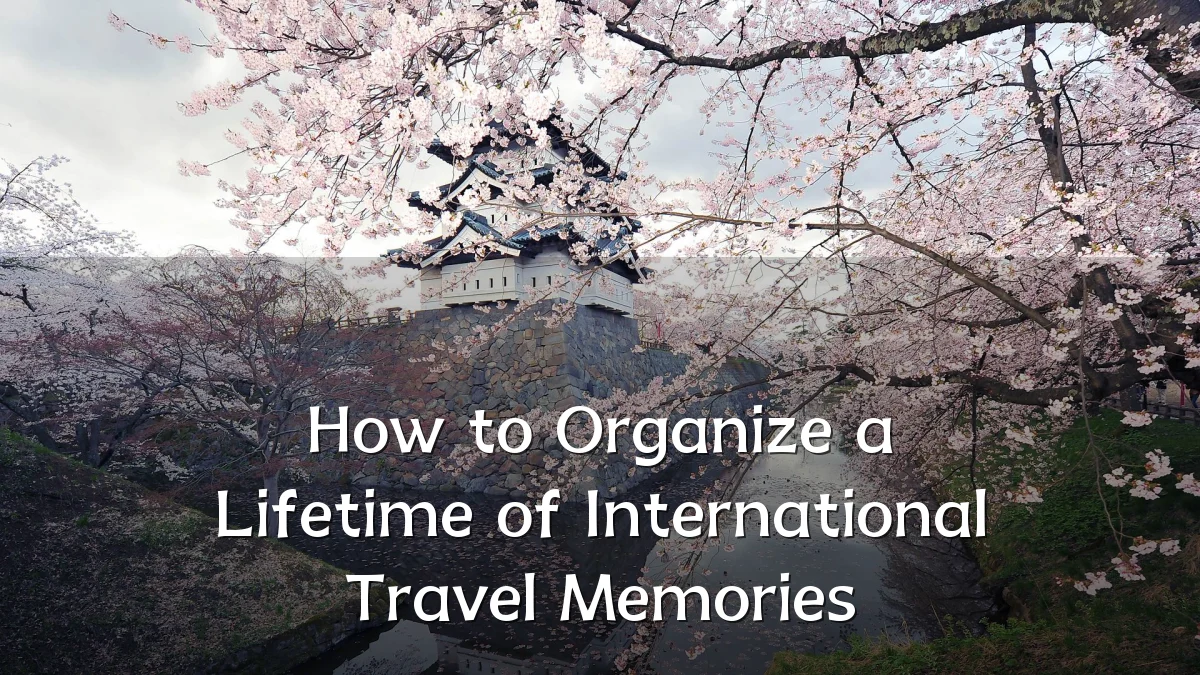 How to Organize a Lifetime of International Travel Memories