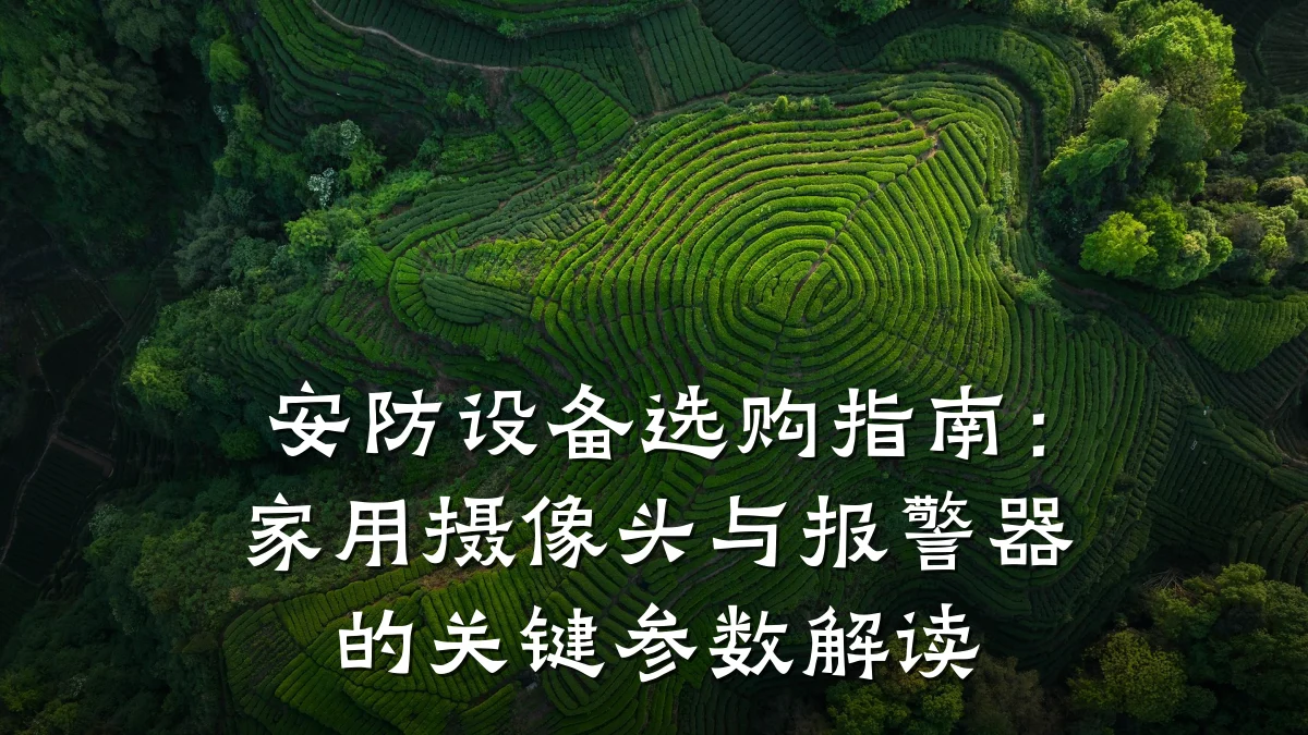 安防设备选购指南:家用摄像头与报警器的关键参数解读