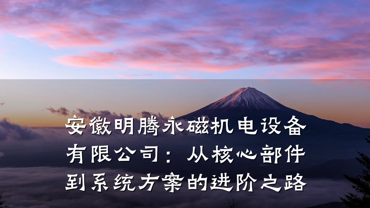 安徽明腾永磁机电设备有限公司:从核心部件到系统方案的进阶之路