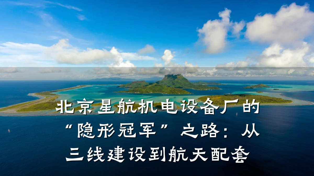 北京星航机电设备厂的“隐形冠军”之路：从三线建设到航天配套