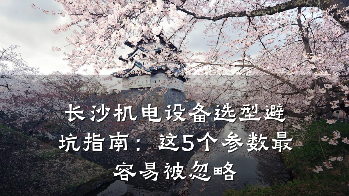 长沙机电设备选型避坑指南：这5个参数最容易被忽略
