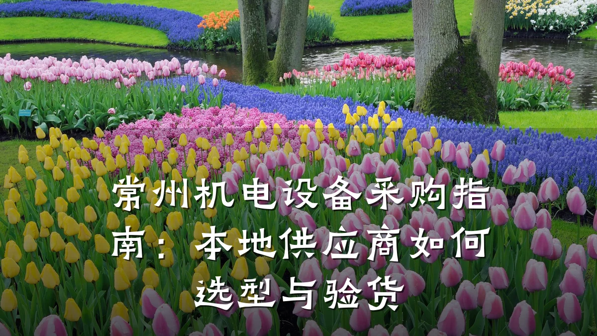 常州机电设备采购指南：本地供应商如何选型与验货