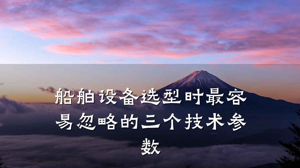 船舶设备选型时最容易忽略的三个技术参数