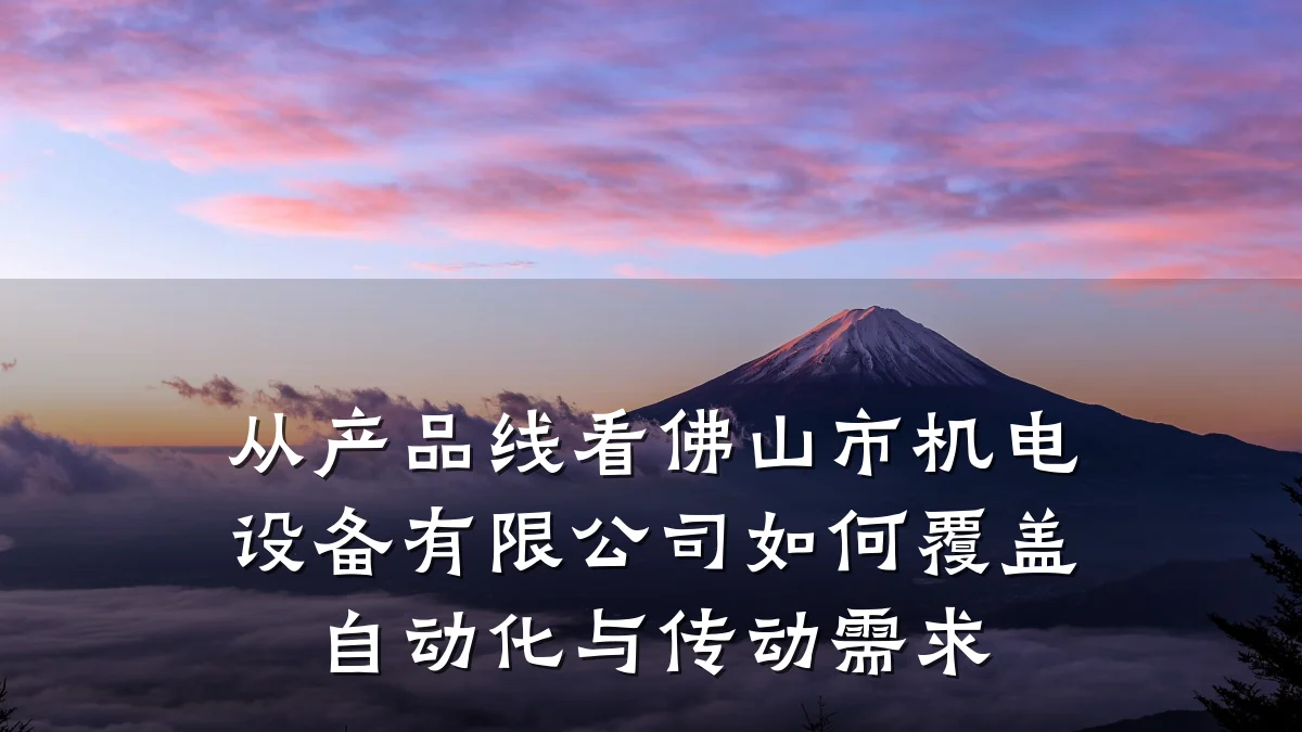 从产品线看佛山市机电设备有限公司如何覆盖自动化与传动需求