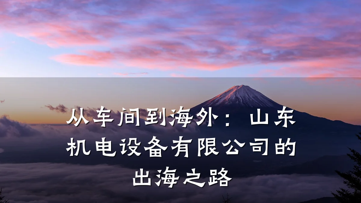 从车间到海外：山东机电设备有限公司的出海之路