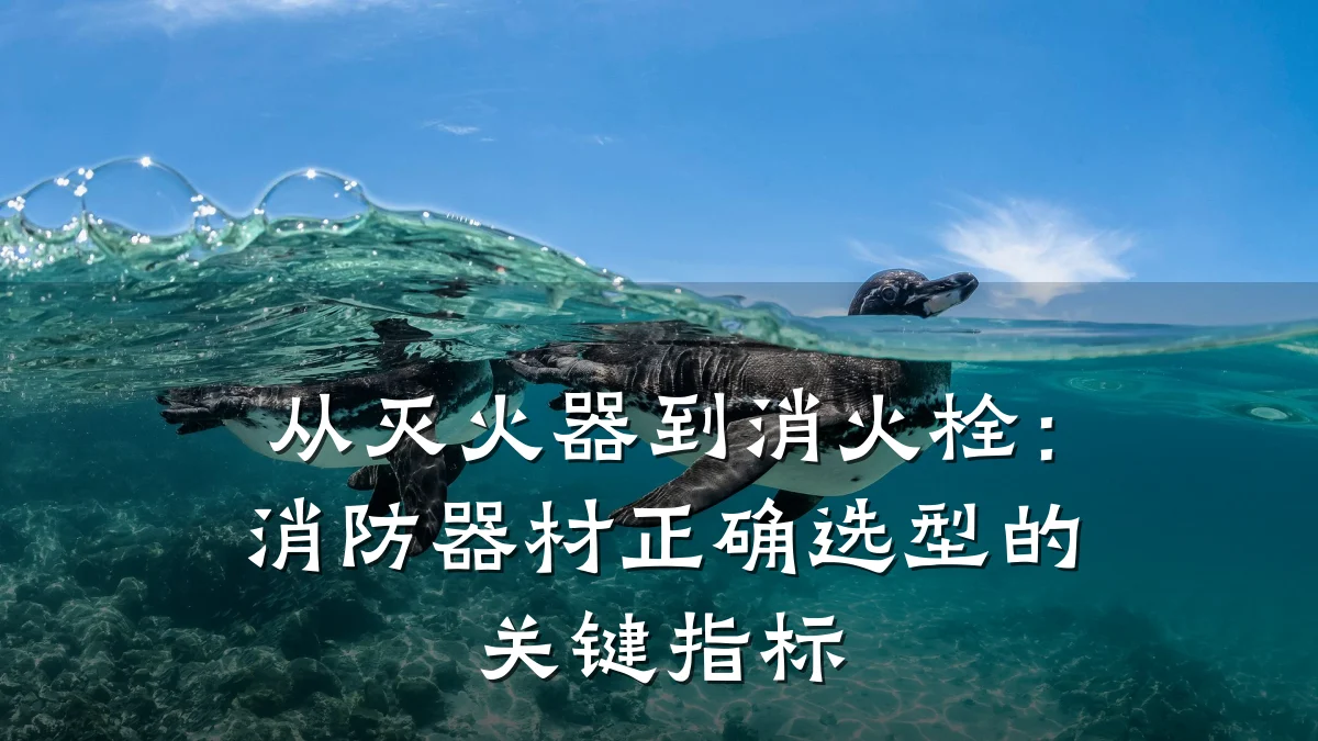 从灭火器到消火栓：消防器材正确选型的关键指标