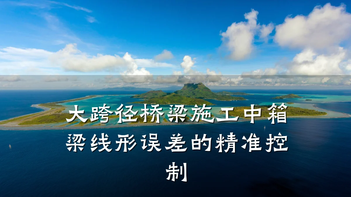 大跨径桥梁施工中箱梁线形误差的精准控制