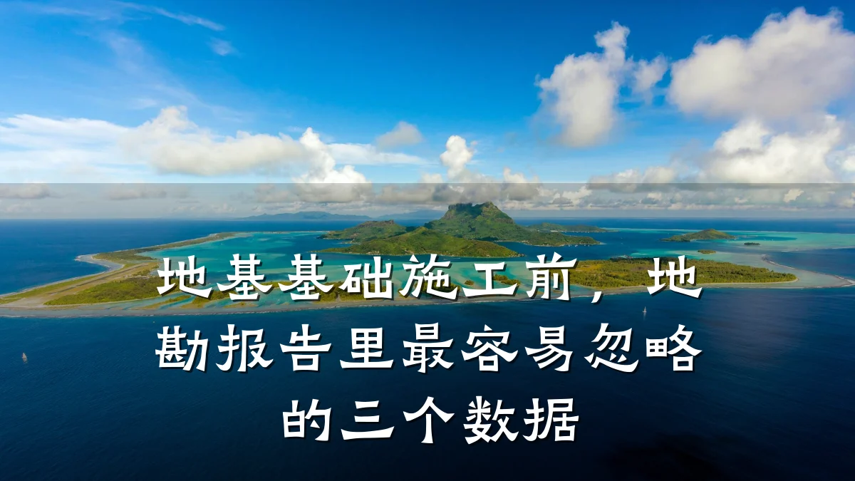 地基基础施工前，地勘报告里最容易忽略的三个数据