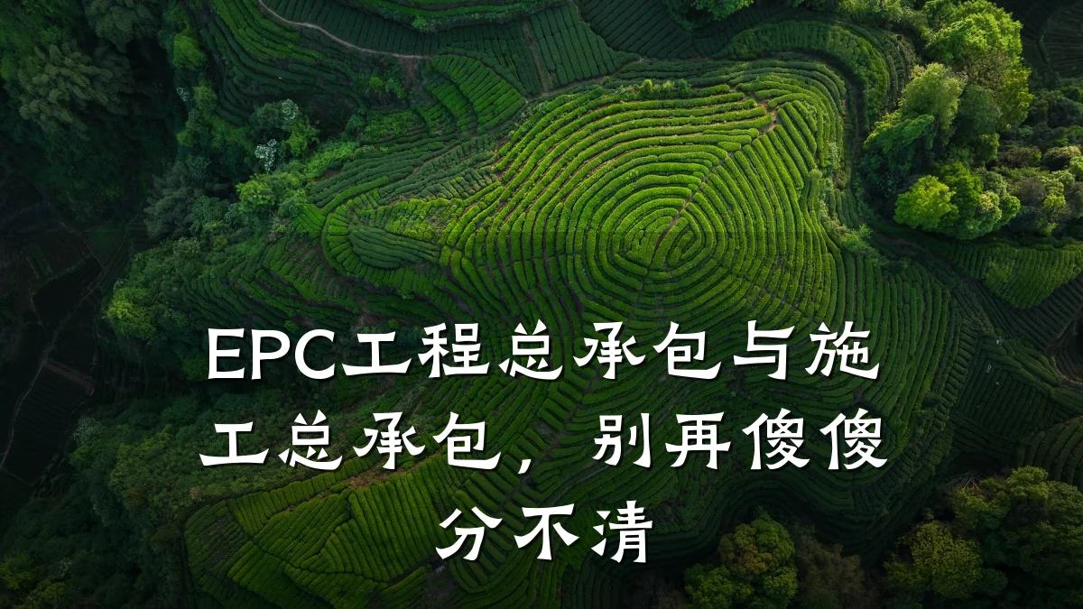 EPC工程总承包与施工总承包，别再傻傻分不清