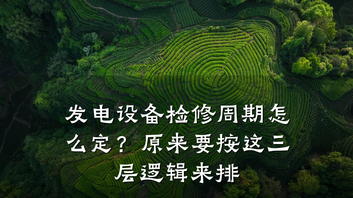 发电设备检修周期怎么定？原来要按这三层逻辑来排
