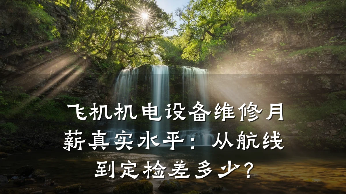 飞机机电设备维修月薪真实水平:从航线到定检差多少?