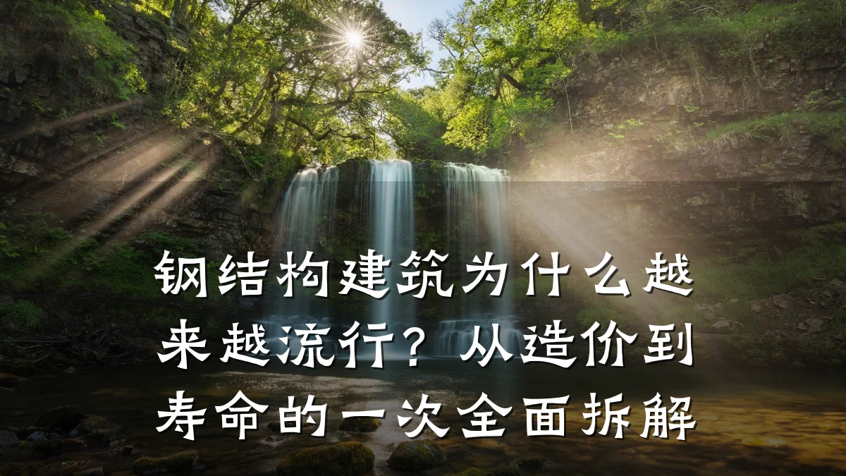 钢结构建筑为什么越来越流行？从造价到寿命的一次全面拆解