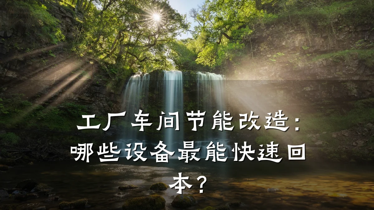 工厂车间节能改造：哪些设备最能快速回本？