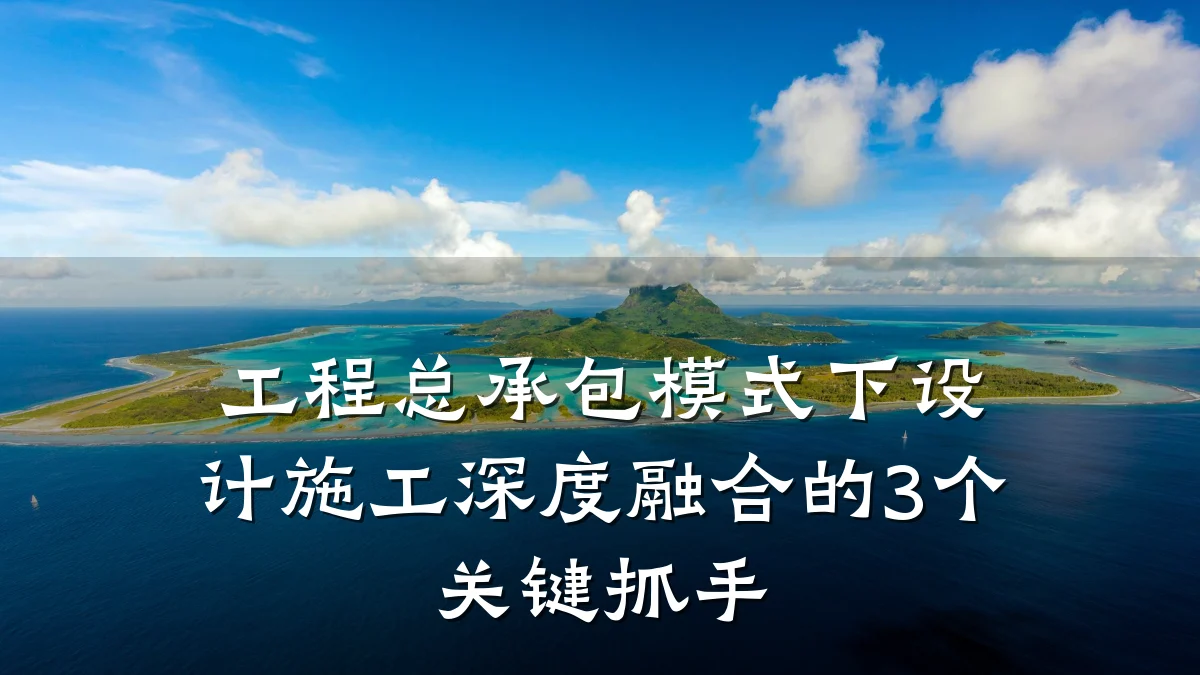 工程总承包模式下设计施工深度融合的3个关键抓手