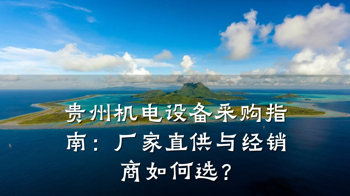 贵州机电设备采购指南：厂家直供与经销商如何选？