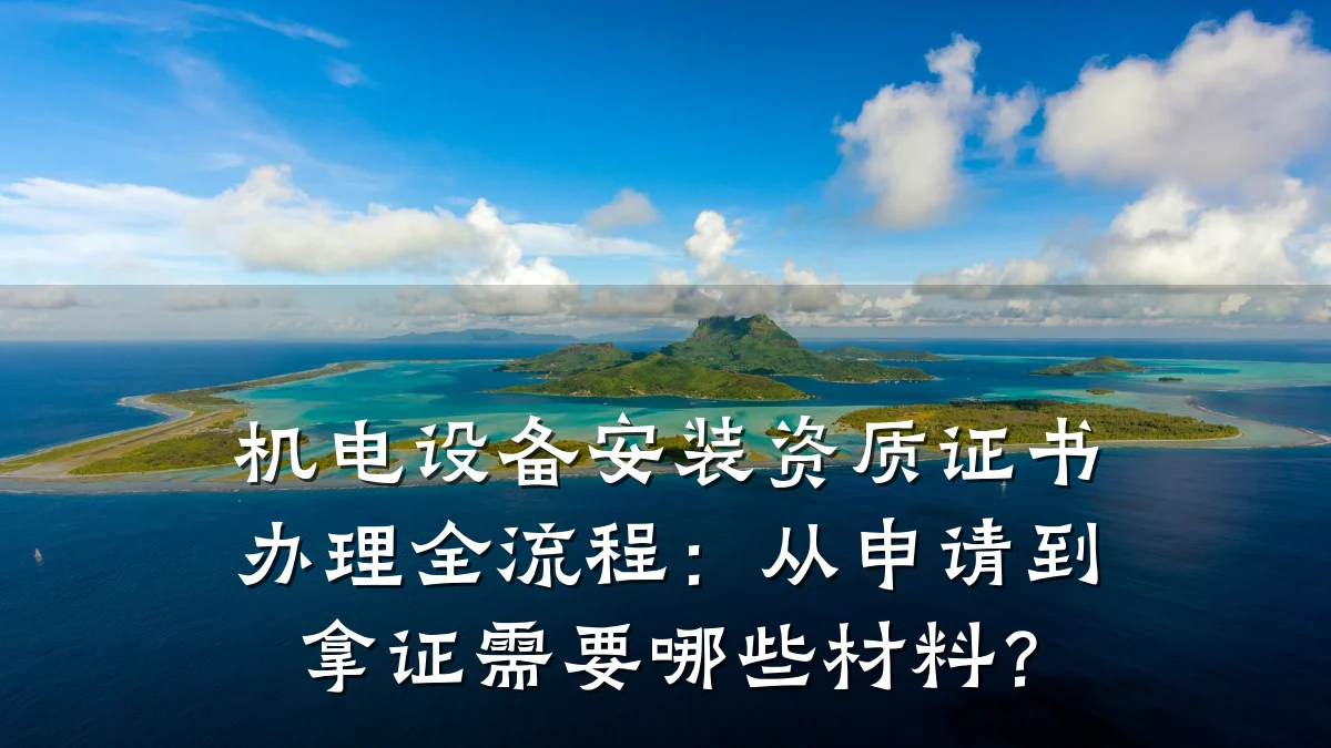 机电设备安装资质证书办理全流程：从申请到拿证需要哪些材料？