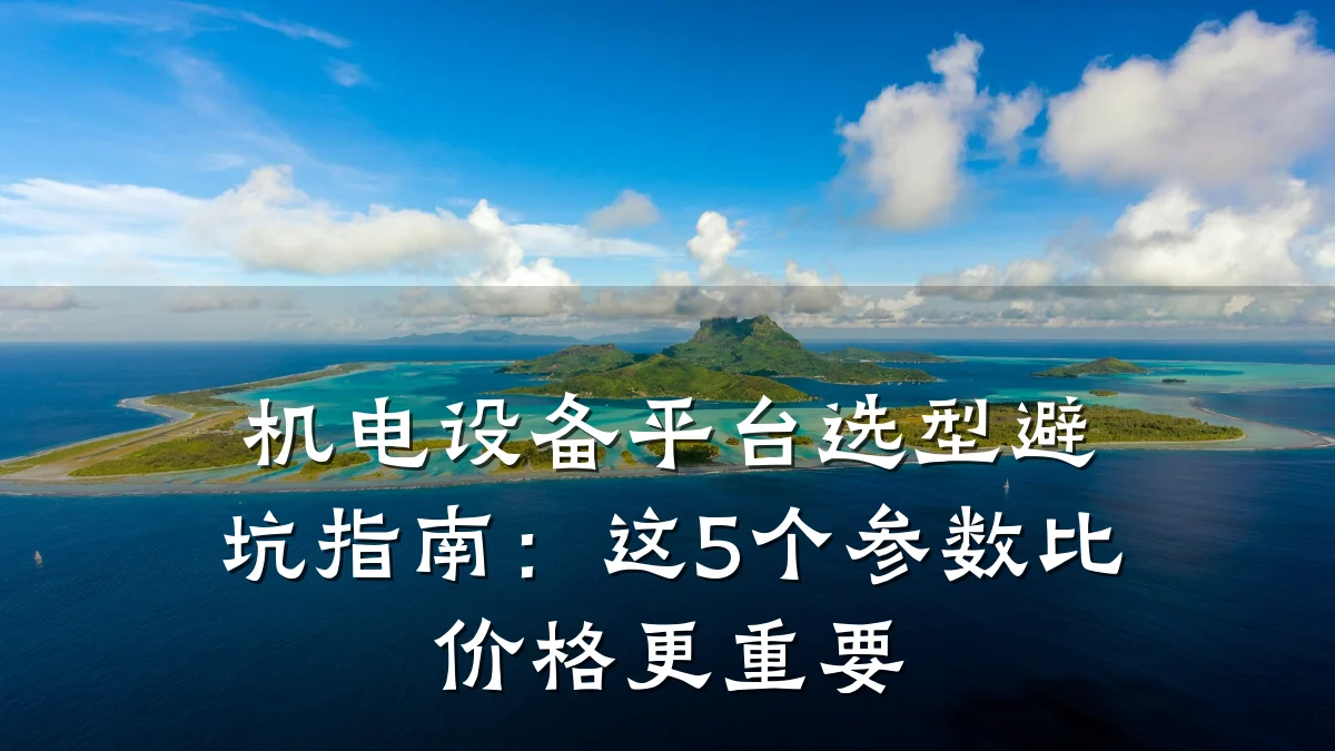 机电设备平台选型避坑指南：这5个参数比价格更重要
