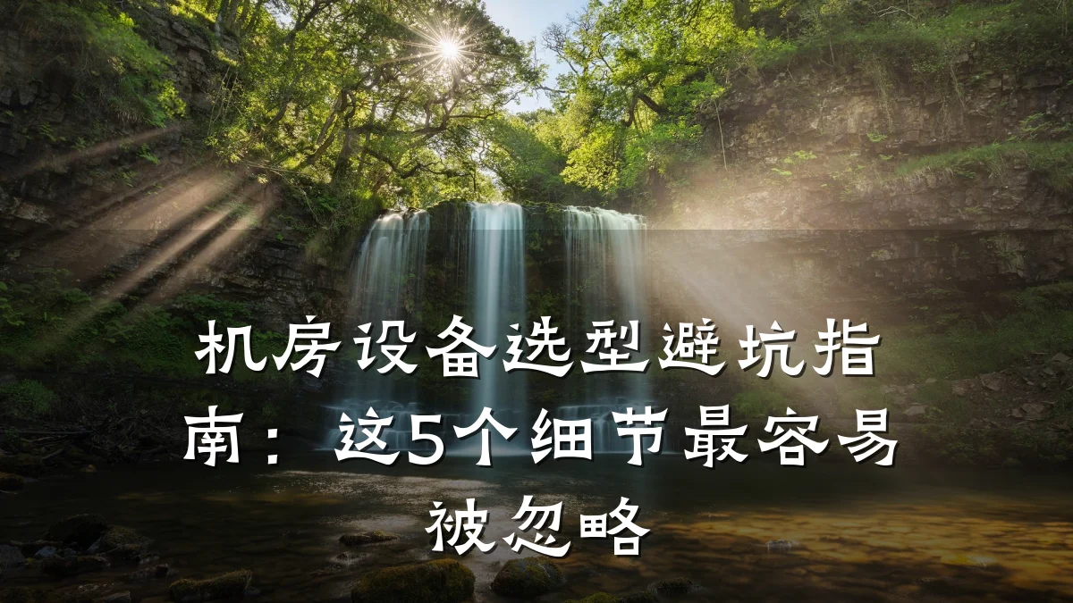 机房设备选型避坑指南:这5个细节最容易被忽略