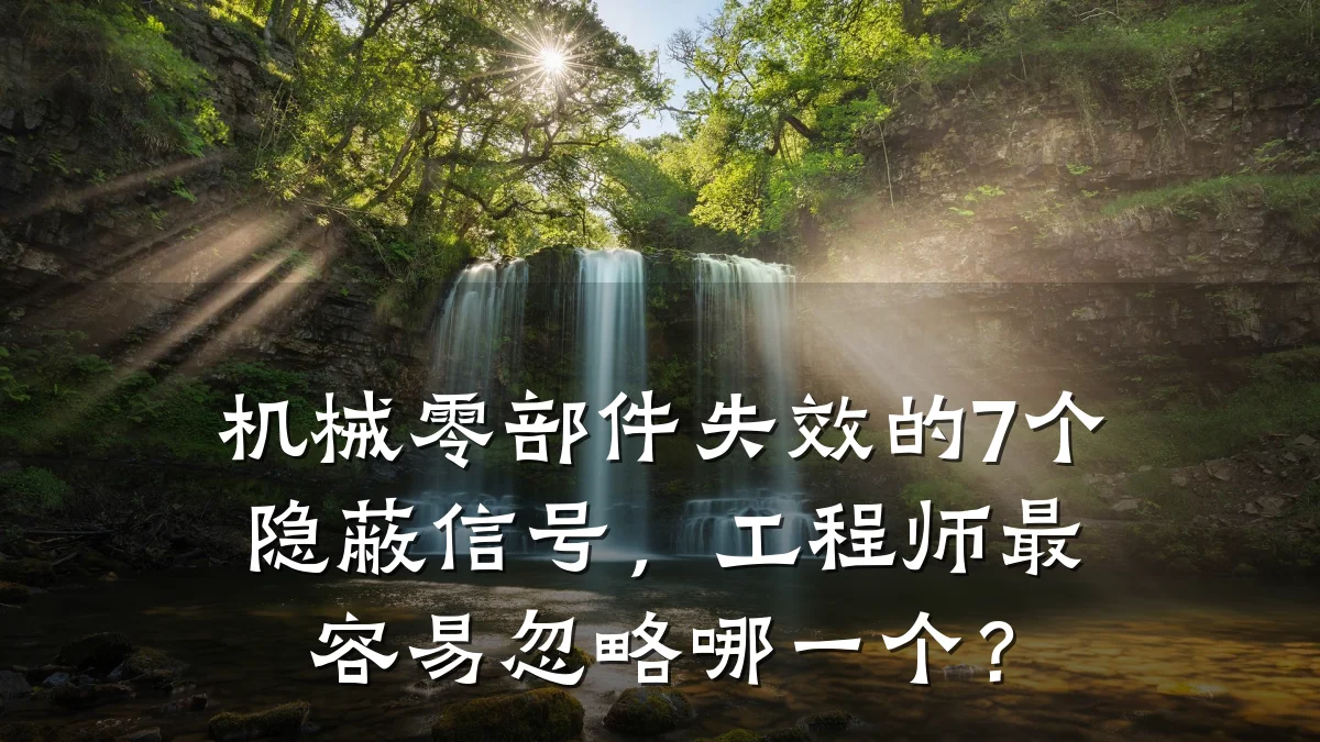 机械零部件失效的7个隐蔽信号，工程师最容易忽略哪一个？