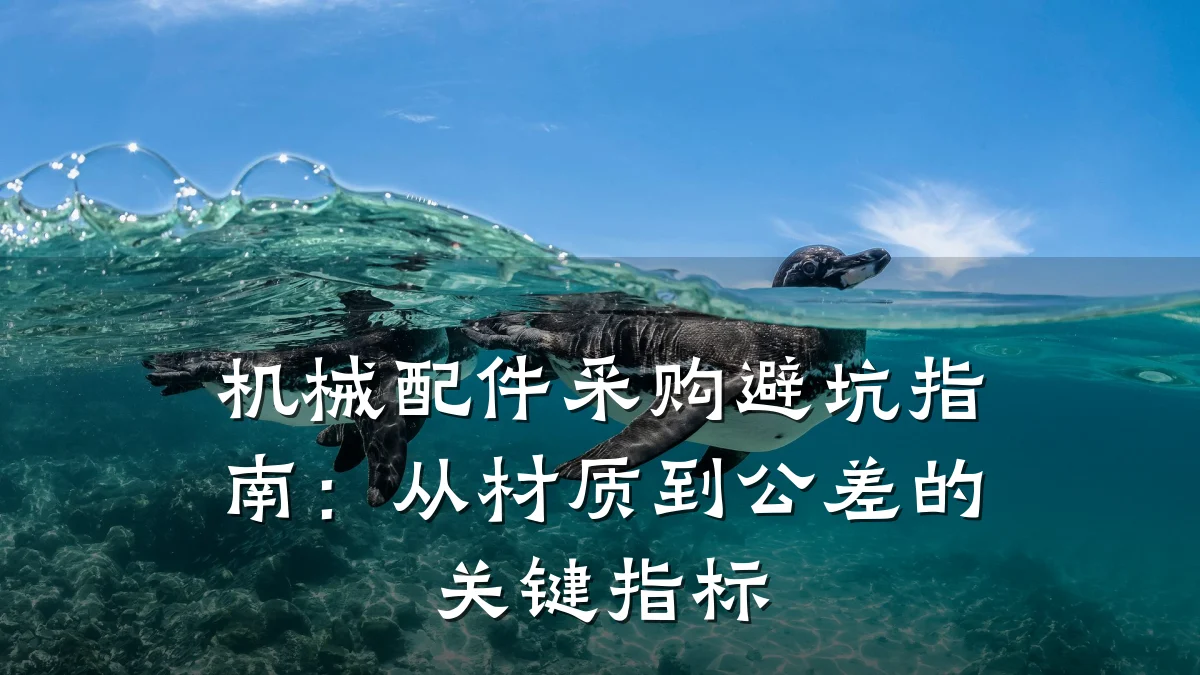 机械配件采购避坑指南:从材质到公差的关键指标