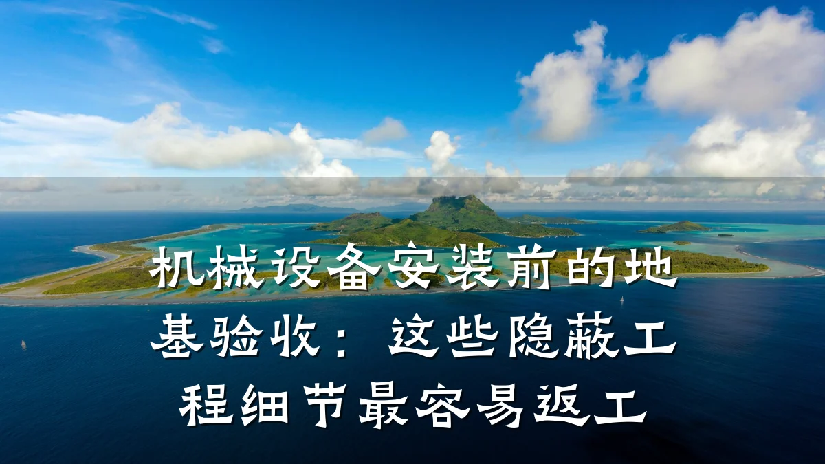 机械设备安装前的地基验收:这些隐蔽工程细节最容易返工