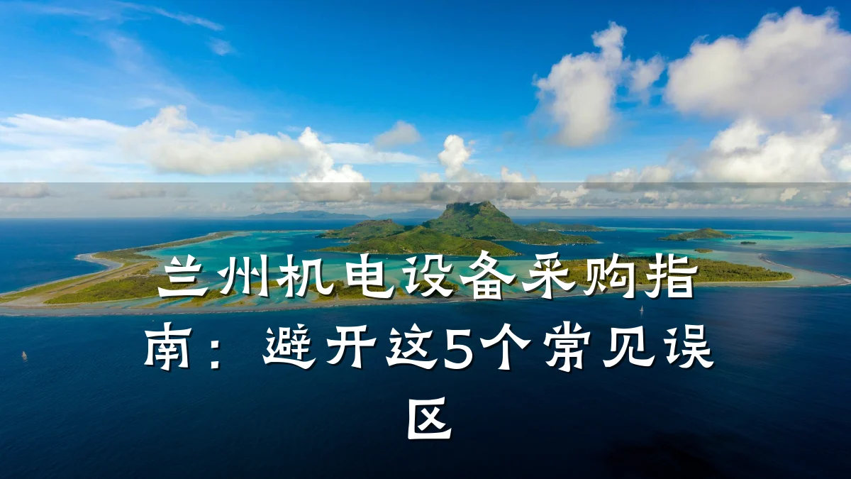 兰州机电设备采购指南：避开这5个常见误区