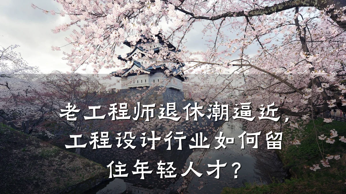 老工程师退休潮逼近，工程设计行业如何留住年轻人才？