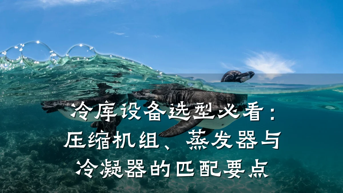 冷库设备选型必看：压缩机组、蒸发器与冷凝器的匹配要点
