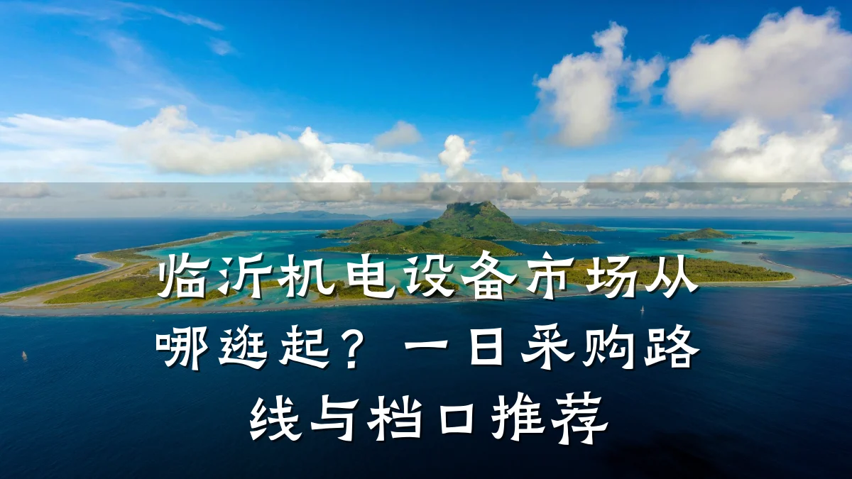 临沂机电设备市场从哪逛起？一日采购路线与档口推荐