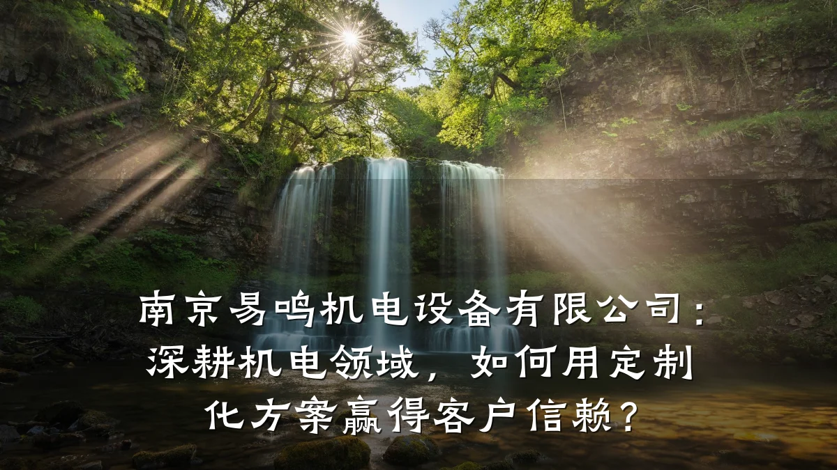 南京易鸣机电设备有限公司:深耕机电领域,如何用定制化方案赢得客户信赖?