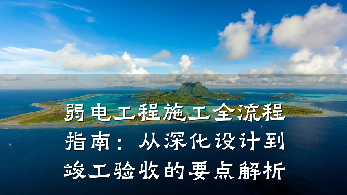 弱电工程施工全流程指南：从深化设计到竣工验收的要点解析