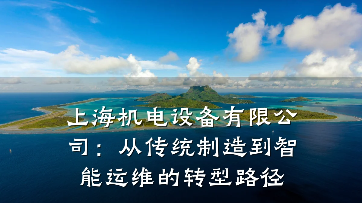 上海机电设备有限公司：从传统制造到智能运维的转型路径