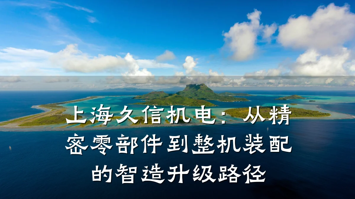 上海久信机电：从精密零部件到整机装配的智造升级路径