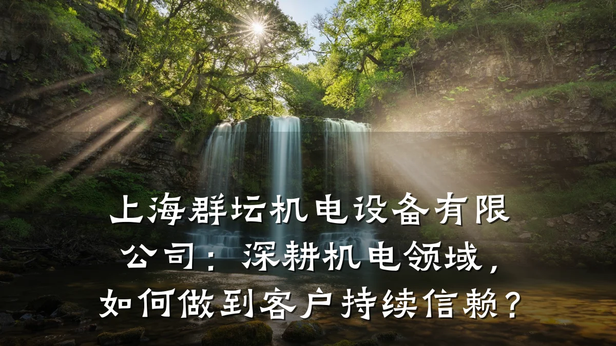 上海群坛机电设备有限公司：深耕机电领域，如何做到客户持续信赖？
