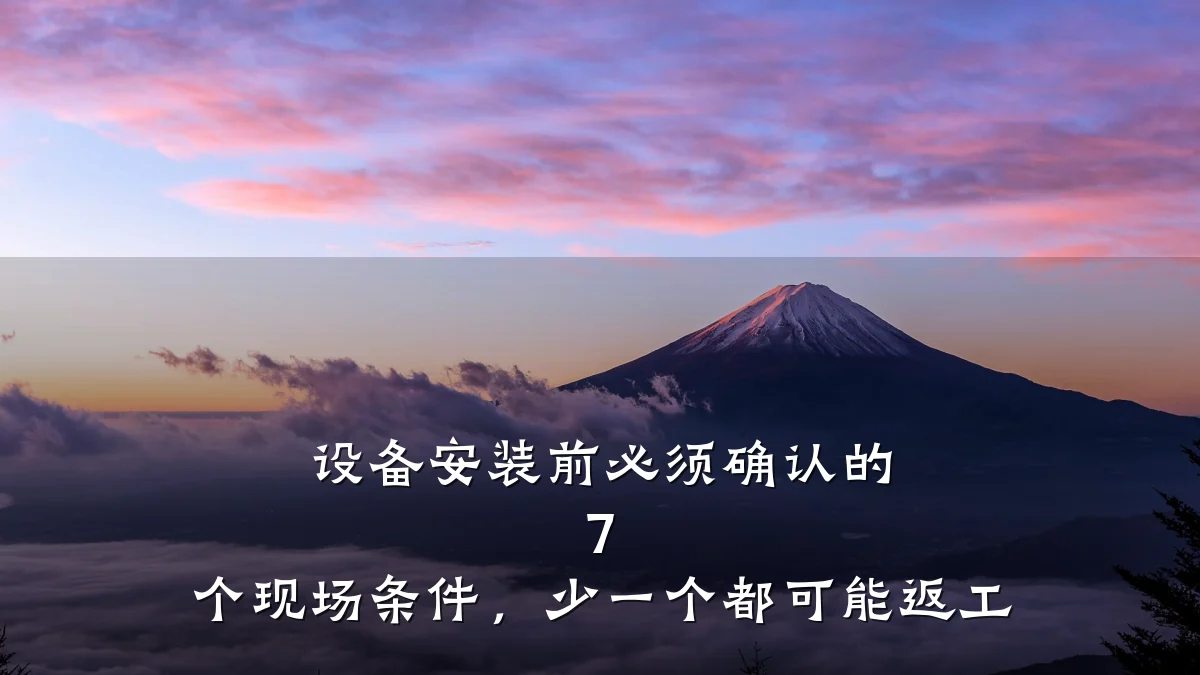 设备安装前必须确认的 7 个现场条件，少一个都可能返工