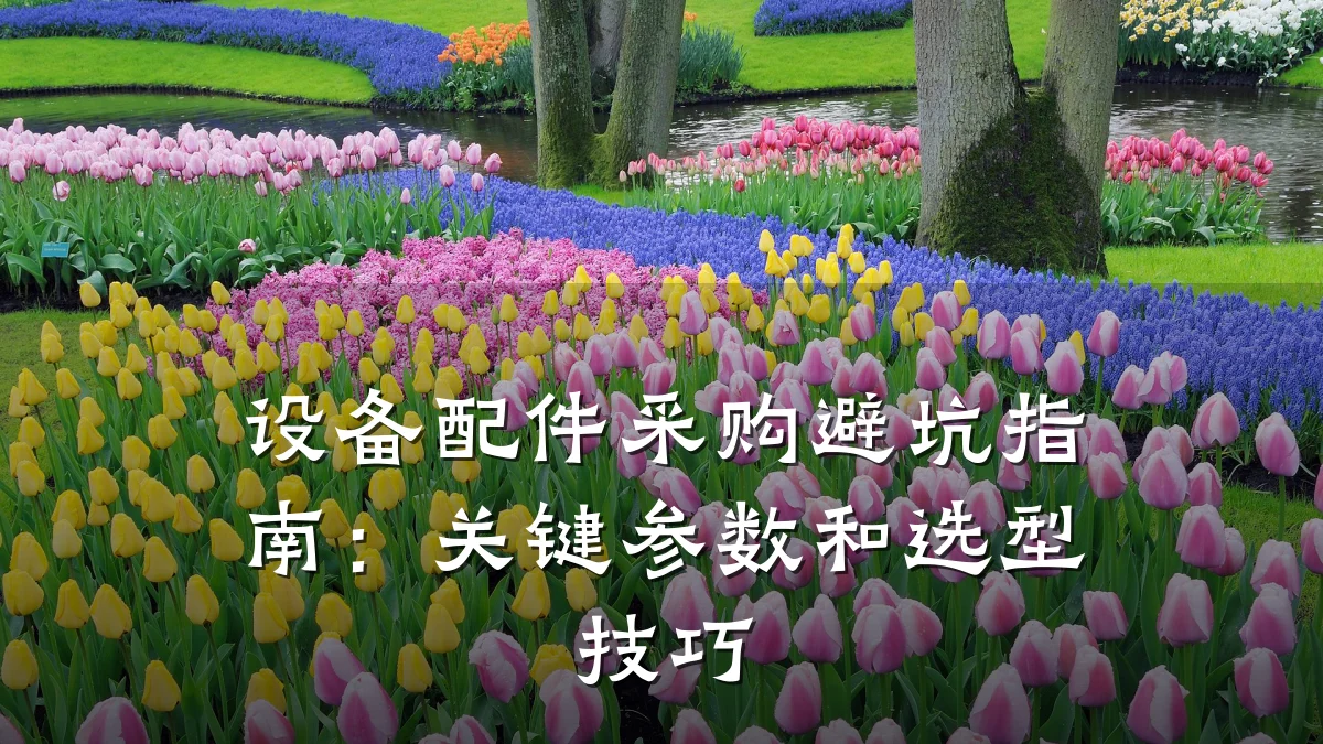设备配件采购避坑指南：关键参数和选型技巧