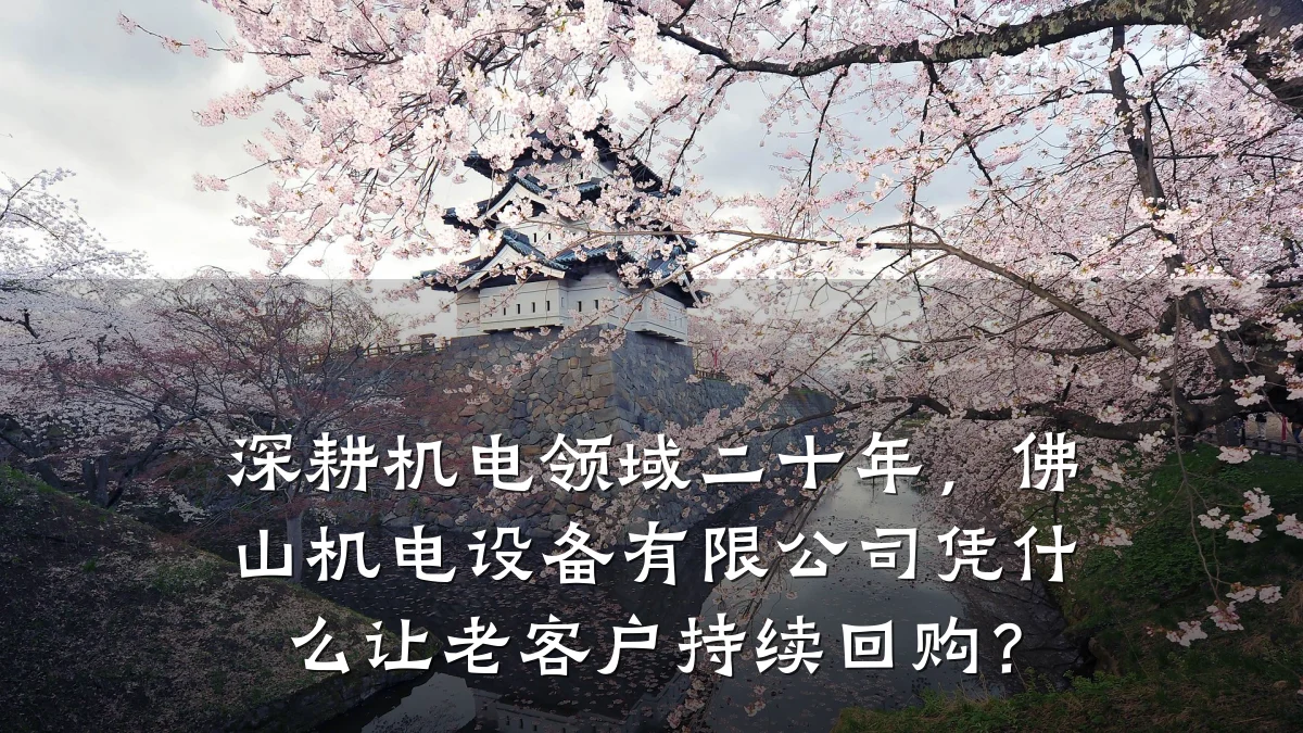 深耕机电领域二十年,佛山机电设备有限公司凭什么让老客户持续回购?
