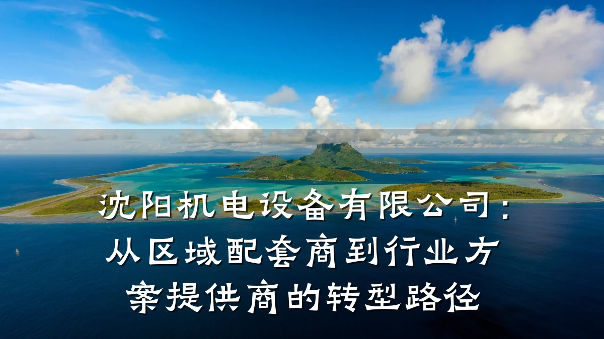 沈阳机电设备有限公司：从区域配套商到行业方案提供商的转型路径
