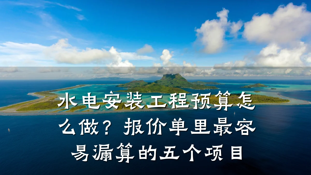 水电安装工程预算怎么做？报价单里最容易漏算的五个项目
