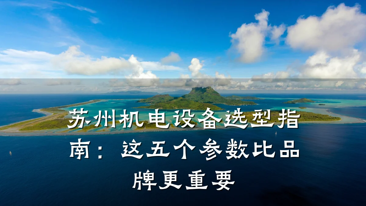 苏州机电设备选型指南：这五个参数比品牌更重要
