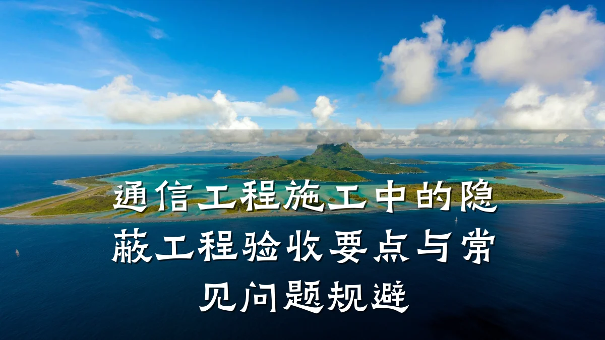 通信工程施工中的隐蔽工程验收要点与常见问题规避