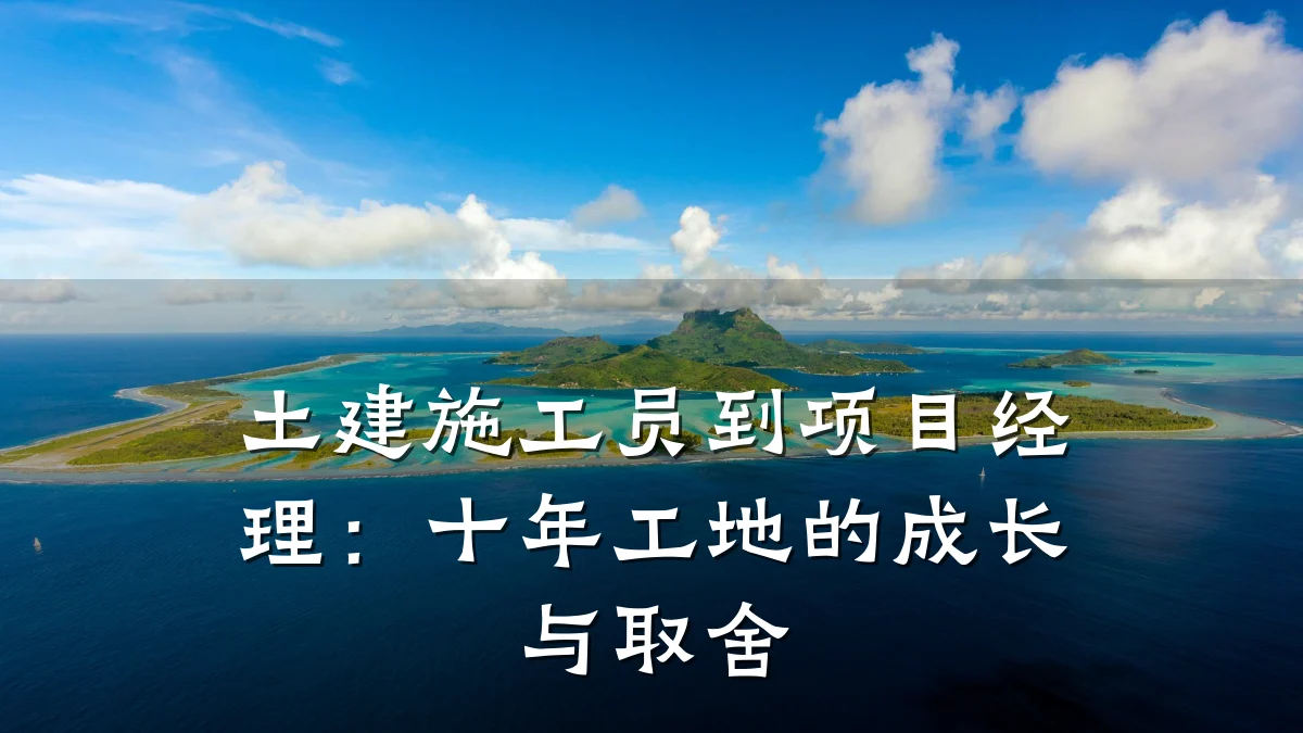 土建施工员到项目经理：十年工地的成长与取舍